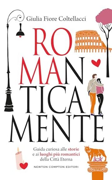 ROMAnticamente. Guida curiosa alle storie e ai luoghi più romantici della Città Eterna ROMAnticamente. Guida curiosa alle storie e ai luoghi più romantici della Città Eterna